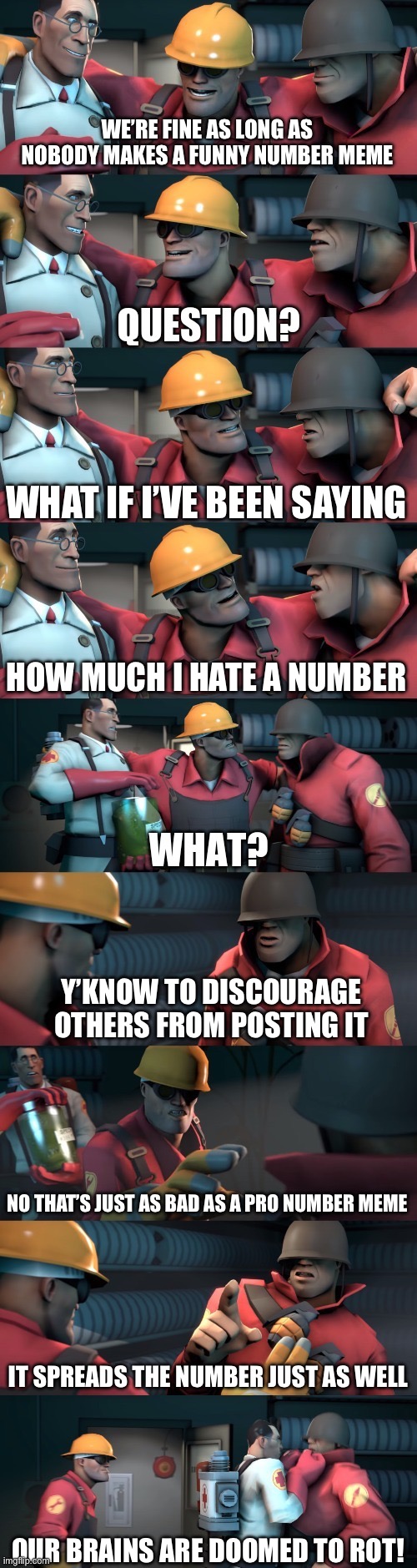 teleport 5-6 | WE’RE FINE AS LONG AS NOBODY MAKES A FUNNY NUMBER MEME; WHAT IF I’VE BEEN SAYING; HOW MUCH I HATE A NUMBER; Y’KNOW TO DISCOURAGE OTHERS FROM POSTING IT; NO THAT’S JUST AS BAD AS A PRO NUMBER MEME; IT SPREADS THE NUMBER JUST AS WELL; OUR BRAINS ARE DOOMED TO ROT! | image tagged in tf2 teleport bread meme english | made w/ Imgflip meme maker