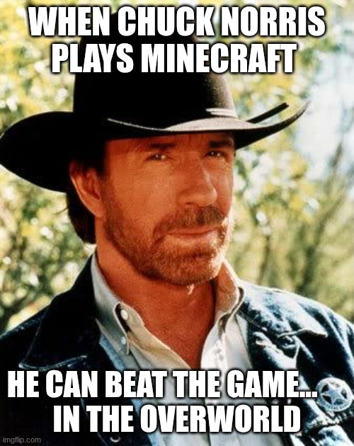 Chuck Norris | WHEN CHUCK NORRIS PLAYS MINECRAFT; HE CAN BEAT THE GAME...     





IN THE OVERWORLD | image tagged in memes,chuck norris | made w/ Imgflip meme maker
