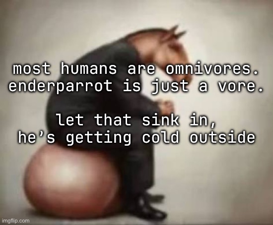 most humans are omnivores.
enderparrot is just a vore.
 
let that sink in, he’s getting cold outside | made w/ Imgflip meme maker