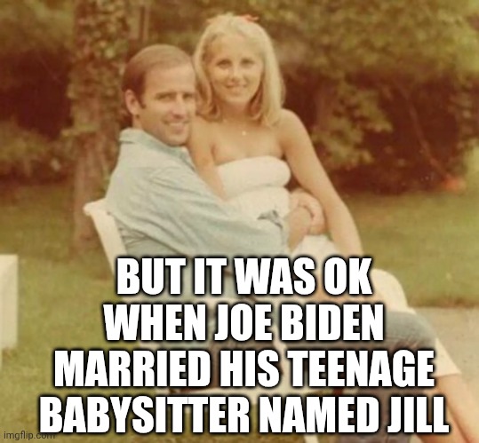 Geritol Joe & Jailbait Jill | BUT IT WAS OK WHEN JOE BIDEN MARRIED HIS TEENAGE BABYSITTER NAMED JILL | image tagged in geritol joe jailbait jill | made w/ Imgflip meme maker