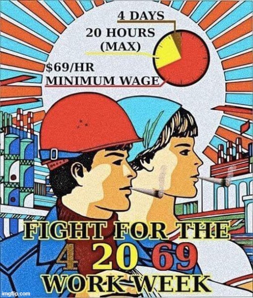 4 20 69 work week | image tagged in 4 20 69 work week | made w/ Imgflip meme maker