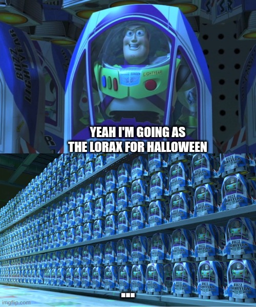 Buzz lightyear clones | YEAH I'M GOING AS THE LORAX FOR HALLOWEEN; ... | image tagged in buzz lightyear clones | made w/ Imgflip meme maker