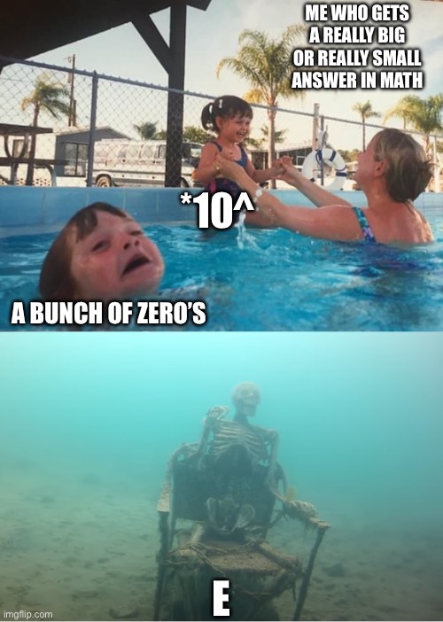 Swimming Pool Kids | ME WHO GETS A REALLY BIG OR REALLY SMALL ANSWER IN MATH; *10^; A BUNCH OF ZERO’S; E | image tagged in swimming pool kids | made w/ Imgflip meme maker