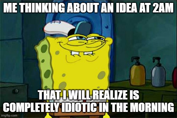 ah yds tired brain | ME THINKING ABOUT AN IDEA AT 2AM; THAT I WILL REALIZE IS COMPLETELY IDIOTIC IN THE MORNING | image tagged in memes,don't you squidward | made w/ Imgflip meme maker