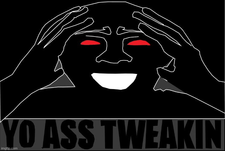 YO ASS TWEAKIN FATHER | image tagged in yo ass tweakin father | made w/ Imgflip meme maker