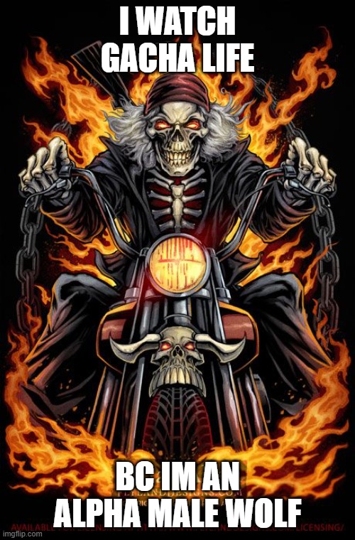 im badass and listen to the song monster | I WATCH GACHA LIFE; BC IM AN ALPHA MALE WOLF | image tagged in biker skeleton on cool bike | made w/ Imgflip meme maker