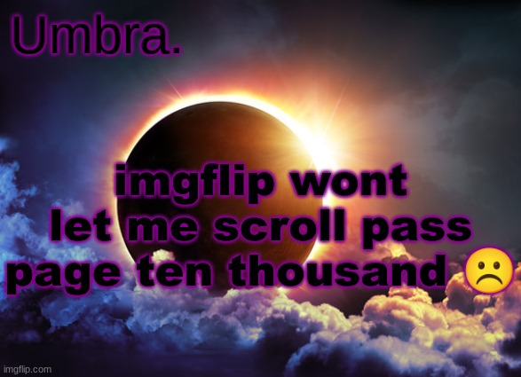 This bug needs to be fixed this makes imgflip completely unusable and unnecessarily hard scroll | imgflip wont let me scroll pass page ten thousand ☹ | image tagged in umbra temp | made w/ Imgflip meme maker