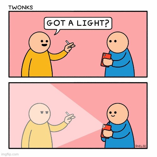 Smartass… | image tagged in repost,twonks,got a light,smartphone,flashlight,smartass | made w/ Imgflip meme maker