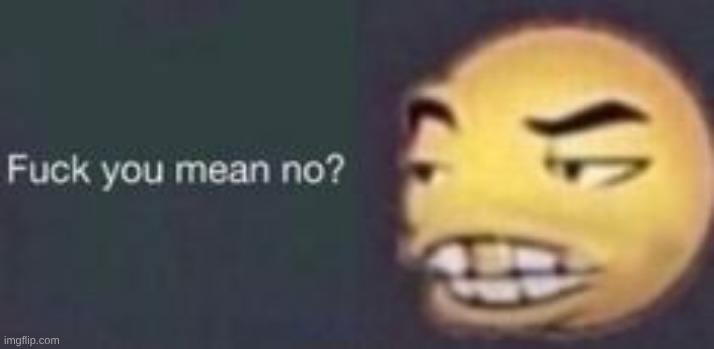 image tagged in fuck you mean no dab me up | made w/ Imgflip meme maker