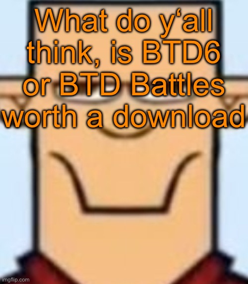 Both BTDB and BTDB2 are free but BTD6 costs 8 bucks | What do y‘all think, is BTD6 or BTD Battles worth a download | image tagged in sped tyler | made w/ Imgflip meme maker