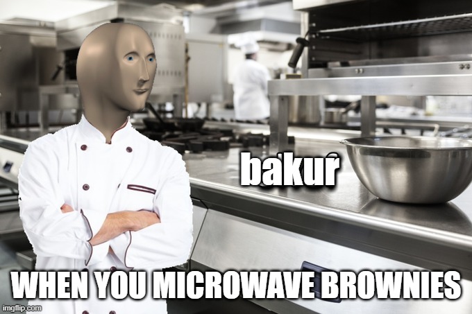 bakur | bakur; WHEN YOU MICROWAVE BROWNIES | image tagged in meme man shef,meme man,baking,brownies | made w/ Imgflip meme maker