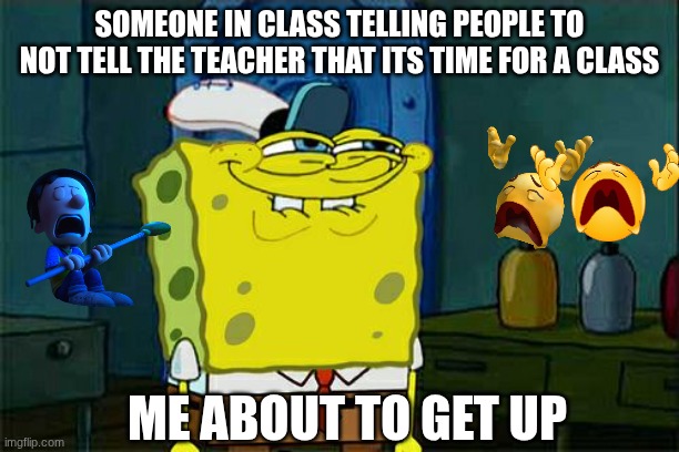 Erm teacher! | SOMEONE IN CLASS TELLING PEOPLE TO NOT TELL THE TEACHER THAT ITS TIME FOR A CLASS; ME ABOUT TO GET UP | image tagged in memes,don't you squidward,hehe,evil,school,hf | made w/ Imgflip meme maker