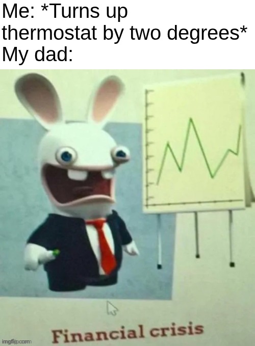 "Dad! I'm freezing!" "Hi freezing, I'm dad" | Me: *Turns up thermostat by two degrees*
My dad: | image tagged in financial crisis | made w/ Imgflip meme maker