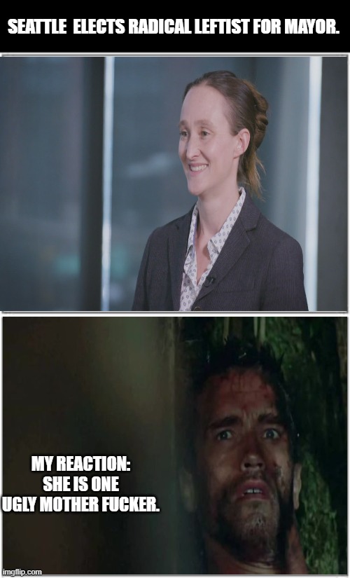 Leftist Idiots elect Katie wilson for  Mayor | SEATTLE  ELECTS RADICAL LEFTIST FOR MAYOR. MY REACTION: SHE IS ONE UGLY MOTHER FUCKER. | image tagged in top and bottom frame,mayor,seattle,leftists,woman | made w/ Imgflip meme maker