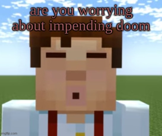 ishowjessie | are you worrying about impending doom | image tagged in ishowjessie | made w/ Imgflip meme maker