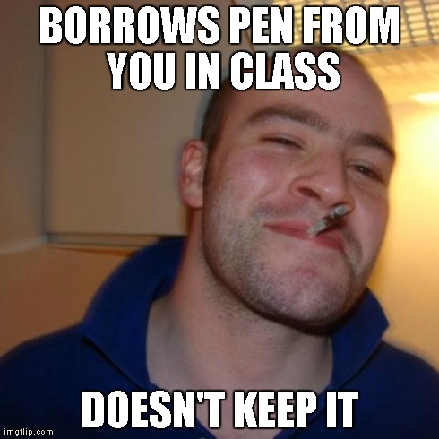 Good Guy Greg | BORROWS PEN FROM YOU IN CLASS DOESN'T KEEP IT | image tagged in memes,good guy greg | made w/ Imgflip meme maker