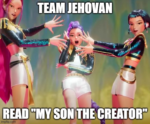 Huntrix - Take Down | TEAM JEHOVAN; READ "MY SON THE CREATOR" | image tagged in huntrix - take down | made w/ Imgflip meme maker