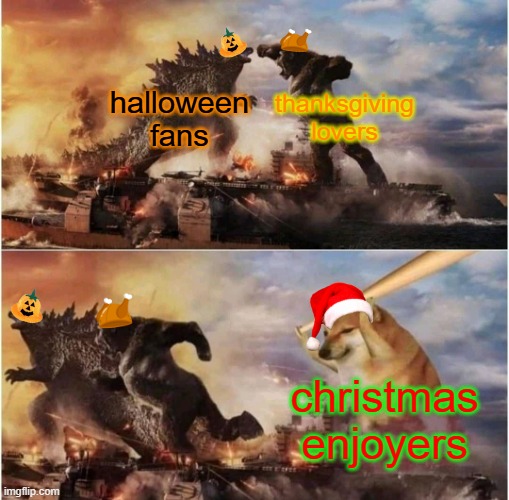 christmas solos all. | halloween fans; thanksgiving lovers; christmas enjoyers | image tagged in kong godzilla doge,memes,christmas,halloween,funny,thanksgiving | made w/ Imgflip meme maker