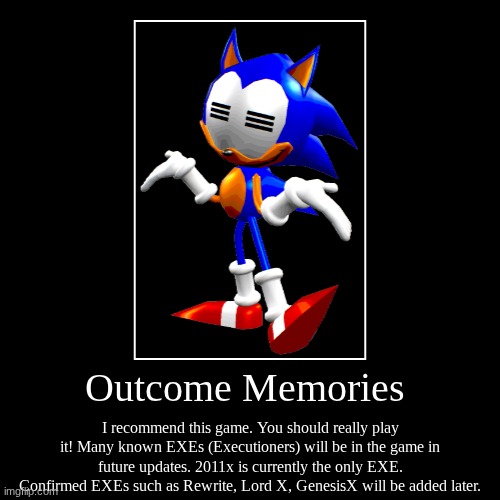 Daily Reccomend | Outcome Memories | I recommend this game. You should really play it! Many known EXEs (Executioners) will be in the game in future updates. 2 | image tagged in funny,demotivationals | made w/ Imgflip demotivational maker
