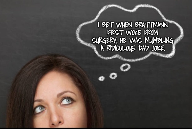 Thought | I BET WHEN BRATTMANN FIRST WOKE FROM SURGERY, HE WAS MUMBLING A RIDICULOUS DAD JOKE. | image tagged in thought | made w/ Imgflip meme maker