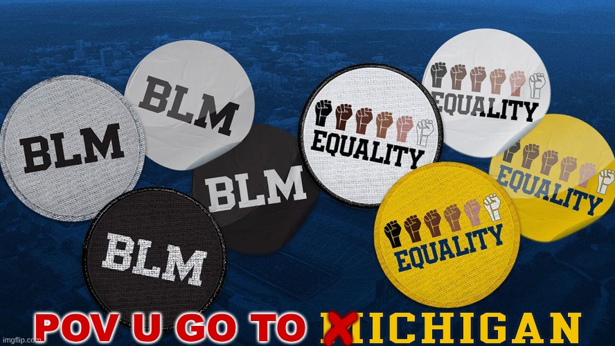 Michigan football meme | POV U GO TO; X | image tagged in memes,michigan football,ohio state buckeyes,blm,politics,woke | made w/ Imgflip meme maker