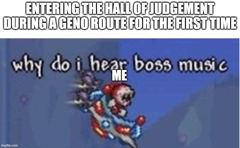 why do i hear boss music | ENTERING THE HALL OF JUDGEMENT DURING A GENO ROUTE FOR THE FIRST TIME; ME | image tagged in why do i hear boss music | made w/ Imgflip meme maker