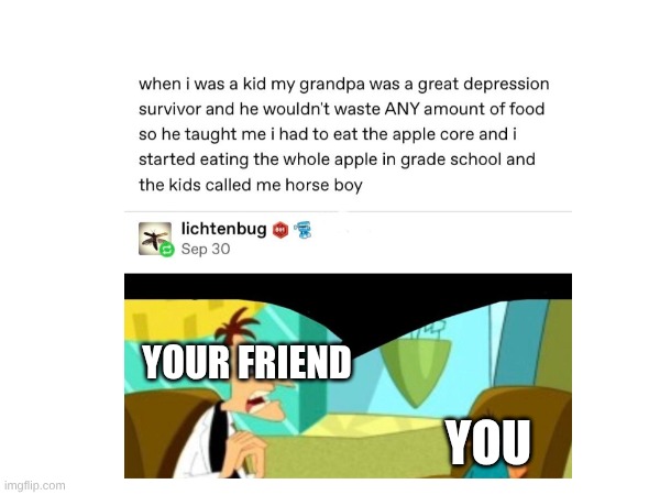 YOUR FRIEND; YOU | made w/ Imgflip meme maker