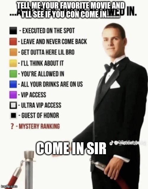 See if your allowed in. | TELL ME YOUR FAVORITE MOVIE AND I'LL SEE IF YOU CON COME IN......... COME IN SIR | image tagged in see if your allowed in | made w/ Imgflip meme maker