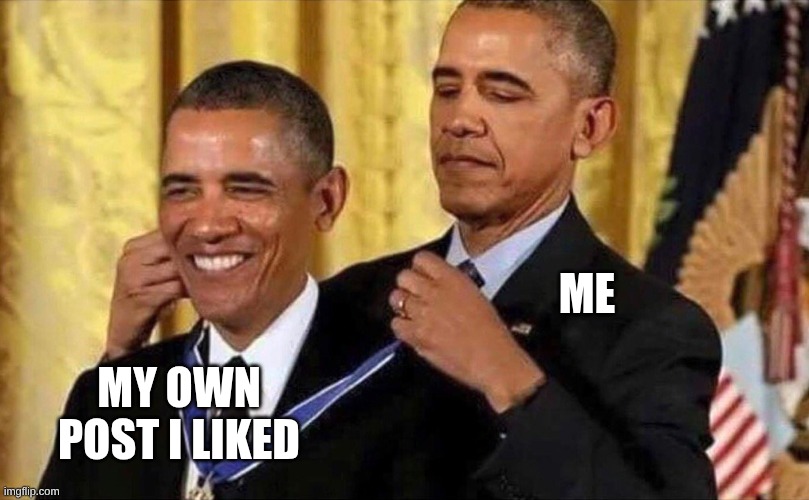 obama medal | ME; MY OWN POST I LIKED | image tagged in obama medal | made w/ Imgflip meme maker