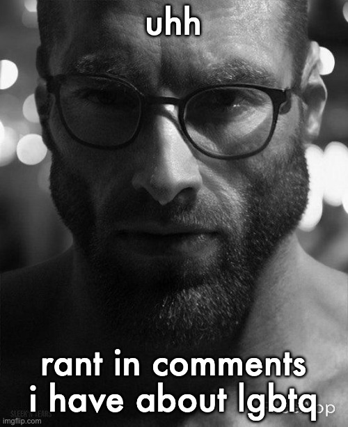 Gigachad Staring With Glasses | uhh; rant in comments i have about lgbtq | image tagged in gigachad staring with glasses | made w/ Imgflip meme maker
