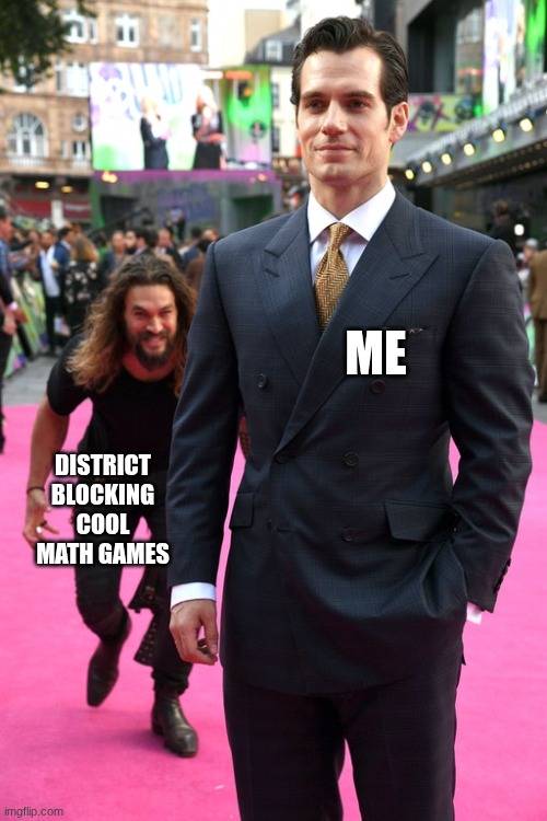 Jason Momoa Henry Cavill Meme | ME; DISTRICT BLOCKING COOL MATH GAMES | image tagged in jason momoa henry cavill meme | made w/ Imgflip meme maker