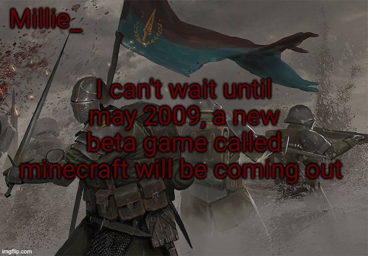 Millie's Trench Crusade announcement template | I can't wait until may 2009, a new beta game called minecraft will be coming out | image tagged in millie's trench crusade announcement template | made w/ Imgflip meme maker