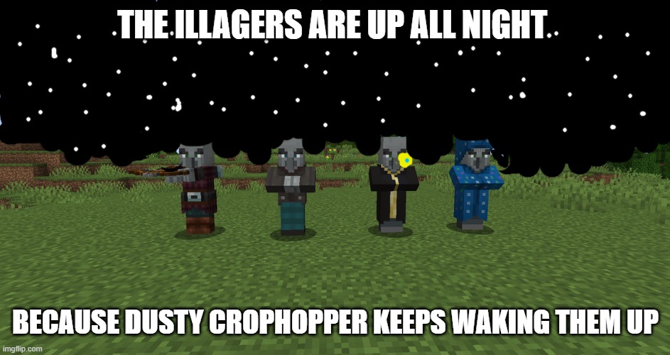 Illagers | THE ILLAGERS ARE UP ALL NIGHT; BECAUSE DUSTY CROPHOPPER KEEPS WAKING THEM UP | image tagged in illagers | made w/ Imgflip meme maker