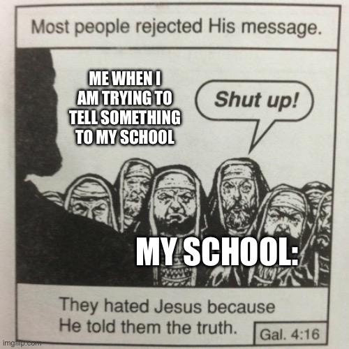 They hated jesus because he told them the truth | ME WHEN I AM TRYING TO TELL SOMETHING TO MY SCHOOL; MY SCHOOL: | image tagged in they hated jesus because he told them the truth | made w/ Imgflip meme maker