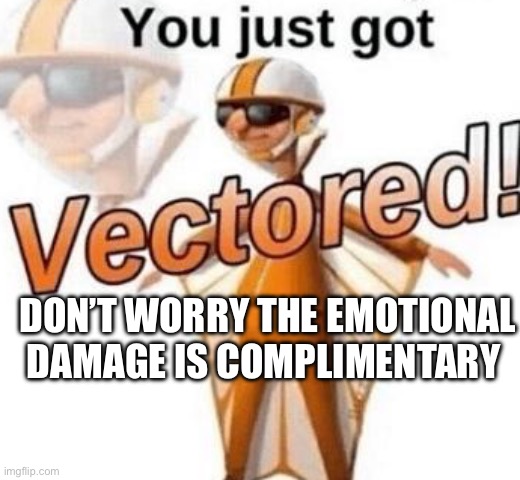 You just got vectored | DON’T WORRY THE EMOTIONAL DAMAGE IS COMPLIMENTARY | image tagged in you just got vectored | made w/ Imgflip meme maker