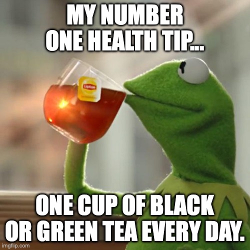 But That's None Of My Business | MY NUMBER ONE HEALTH TIP... ONE CUP OF BLACK OR GREEN TEA EVERY DAY. | image tagged in memes,but that's none of my business,kermit the frog | made w/ Imgflip meme maker