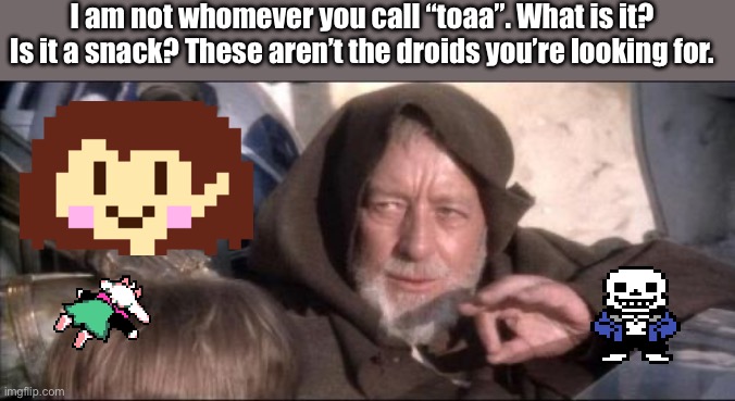 (Oh hey there tawc) | I am not whomever you call “toaa”. What is it? Is it a snack? These aren’t the droids you’re looking for. | image tagged in memes,these aren't the droids you were looking for | made w/ Imgflip meme maker