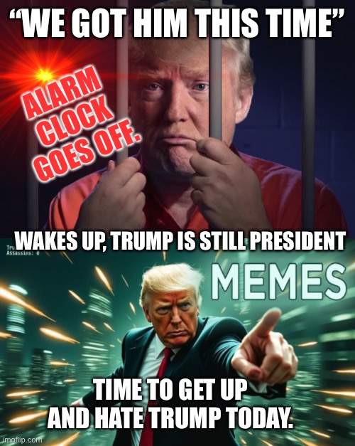 Observed Leftist Life Cycle. | “WE GOT HIM THIS TIME”; ALARM CLOCK GOES OFF. WAKES UP, TRUMP IS STILL PRESIDENT; TIME TO GET UP AND HATE TRUMP TODAY. | image tagged in trump behind bars | made w/ Imgflip meme maker
