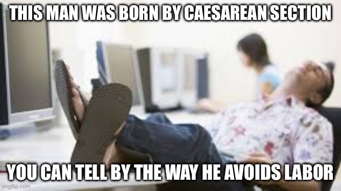 Caesarean Section Baby | THIS MAN WAS BORN BY CAESAREAN SECTION; YOU CAN TELL BY THE WAY HE AVOIDS LABOR | image tagged in lazy man napping at work,labor,caesar | made w/ Imgflip meme maker