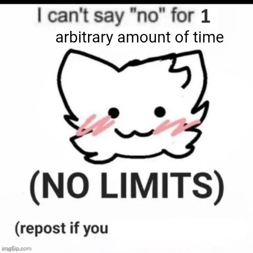 I can’t say no | arbitrary amount of time | image tagged in i can t say no | made w/ Imgflip meme maker