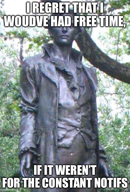 Uhsbbuysybisyigybisygisgyuygsuuvysgiysygugyisiygsgyiigysguysuyg | I REGRET THAT I WOUDVE HAD FREE TIME, IF IT WEREN’T FOR THE CONSTANT NOTIFS | image tagged in nathan hale i only regret that i have but one ______ to give | made w/ Imgflip meme maker