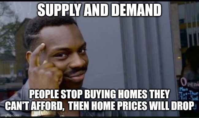 Thinking Black Man | SUPPLY AND DEMAND PEOPLE STOP BUYING HOMES THEY CAN'T AFFORD,  THEN HOME PRICES WILL DROP | image tagged in thinking black man | made w/ Imgflip meme maker