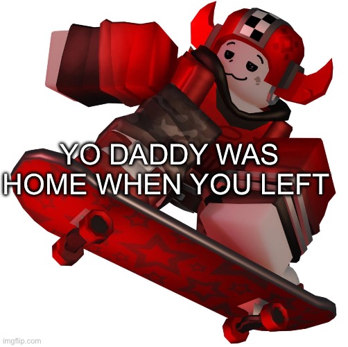 someone pls get it | YO DADDY WAS HOME WHEN YOU LEFT | made w/ Imgflip meme maker