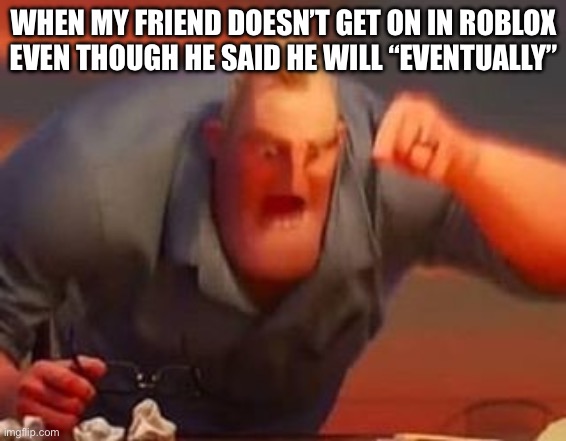 just get on bub | WHEN MY FRIEND DOESN’T GET ON IN ROBLOX EVEN THOUGH HE SAID HE WILL “EVENTUALLY” | image tagged in mr incredible mad | made w/ Imgflip meme maker