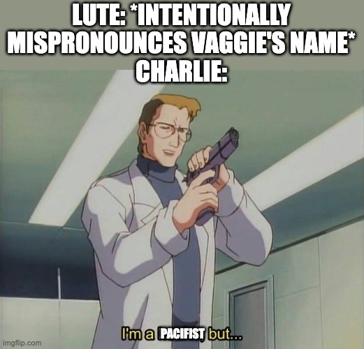 I'm a healer but... | LUTE: *INTENTIONALLY MISPRONOUNCES VAGGIE'S NAME*
CHARLIE:; PACIFIST | image tagged in i'm a healer but,hazbin hotel | made w/ Imgflip meme maker