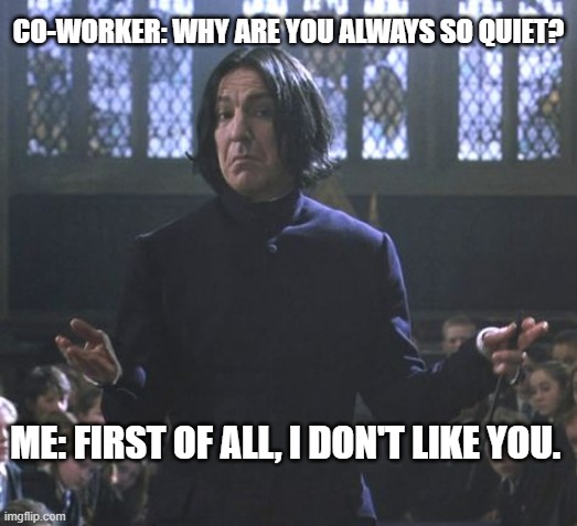 Severus Snape:  Obviously. | CO-WORKER: WHY ARE YOU ALWAYS SO QUIET? ME: FIRST OF ALL, I DON'T LIKE YOU. | image tagged in snape might i suggest | made w/ Imgflip meme maker