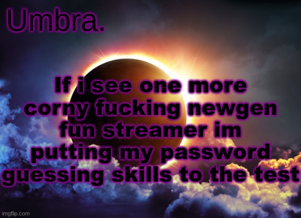 Umbra temp | If i see one more corny fucking newgen fun streamer im putting my password guessing skills to the test | image tagged in umbra temp | made w/ Imgflip meme maker