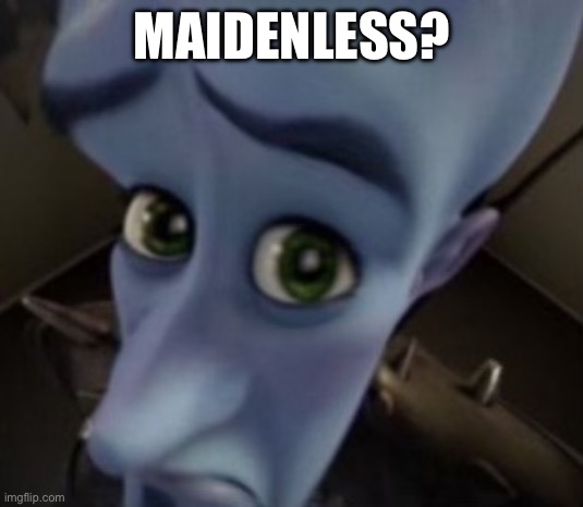 MAIDENLESS? | image tagged in maidenless | made w/ Imgflip meme maker