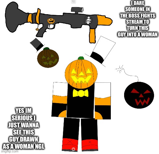 Please pleas pleas someone do this people do outfit swapping and stuff but what about gender swapping | I DARE SOMEONE IN THE BOSS FIGHTS STREAM TO TURN THIS GUY INTO A WOMAN; YES IM SERIOUS I JUST WANNA SEE THIS GUY DRAWN AS A WOMAN NGL | made w/ Imgflip meme maker