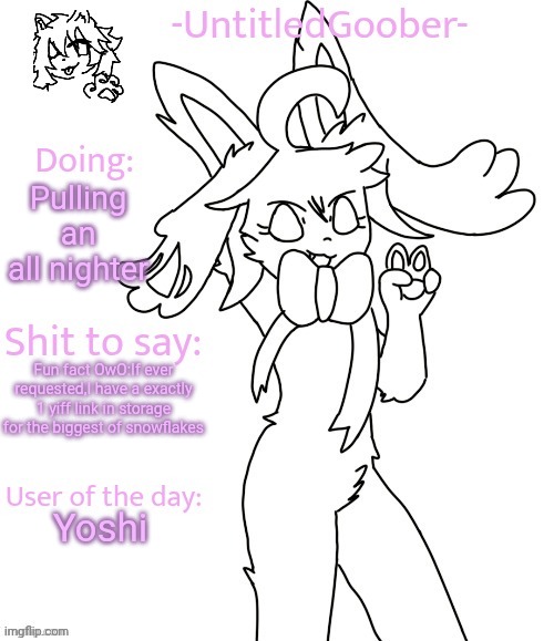 UntitledGoober's Sometimes Announcement Template | Pulling an all nighter; Fun fact OwO:If ever requested,I have a exactly 1 yiff link in storage for the biggest of snowflakes; Yoshi | image tagged in untitledgoober's sometimes announcement template | made w/ Imgflip meme maker